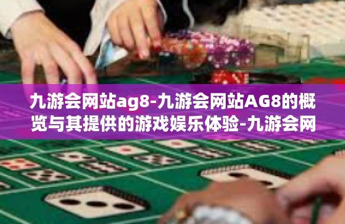 九游会网站ag8-九游会网站AG8的概览与其提供的游戏娱乐体验-九游会网站ag8