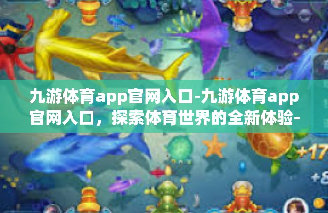 九游体育app官网入口-九游体育app官网入口，探索体育世界的全新体验-九游体育app官网入口