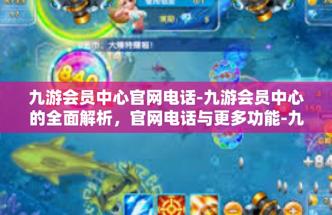 九游会员中心官网电话-九游会员中心的全面解析，官网电话与更多功能-九游会员中心官网电话