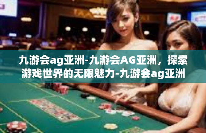 九游会ag亚洲-九游会AG亚洲，探索游戏世界的无限魅力-九游会ag亚洲