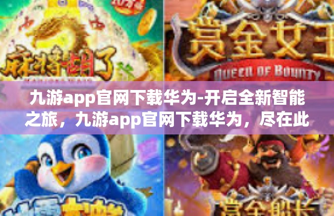 九游app官网下载华为-开启全新智能之旅，九游app官网下载华为，尽在此刻-九游app官网下载华为