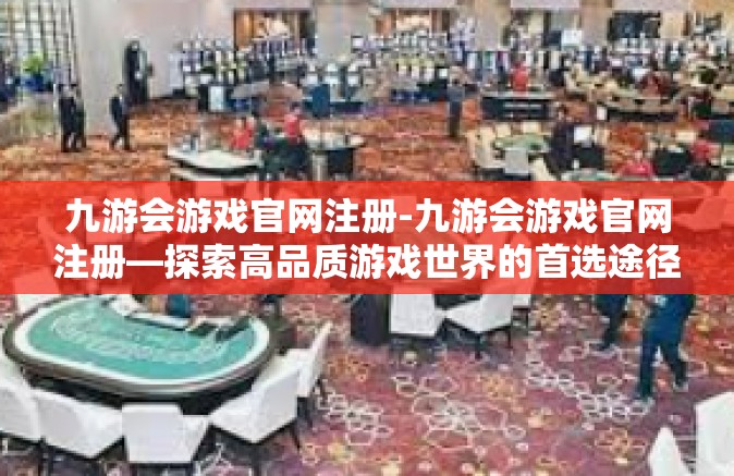 九游会游戏官网注册-九游会游戏官网注册—探索高品质游戏世界的首选途径-九游会游戏官网注册
