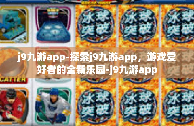 j9九游app-探索j9九游app，游戏爱好者的全新乐园-j9九游app