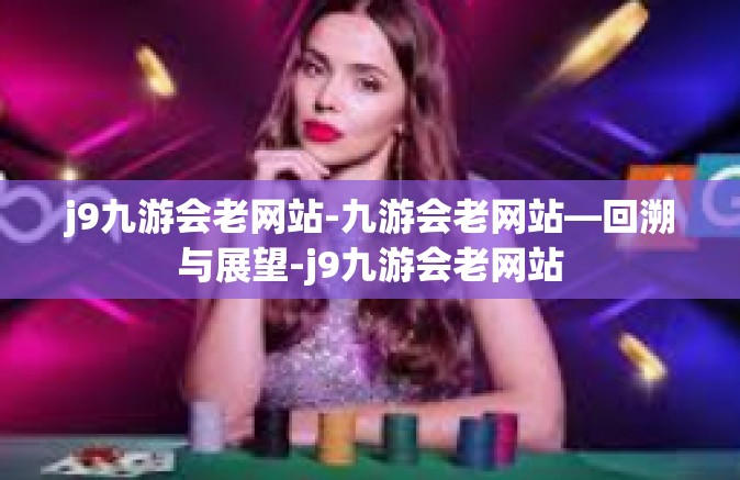 j9九游会老网站-九游会老网站—回溯与展望-j9九游会老网站