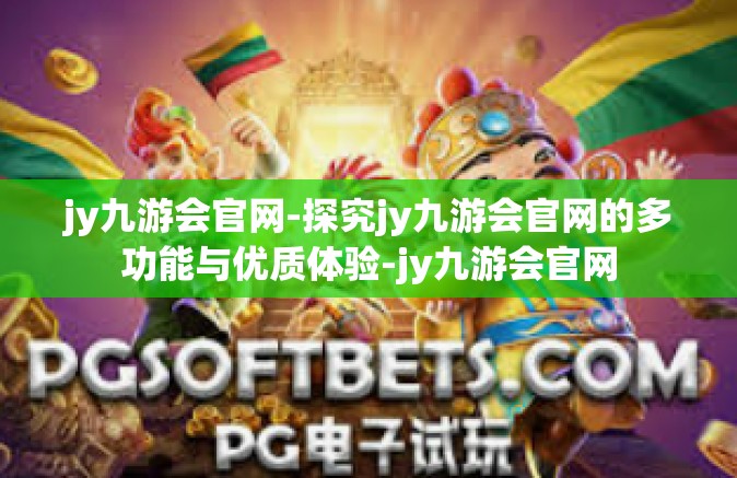 jy九游会官网-探究jy九游会官网的多功能与优质体验-jy九游会官网