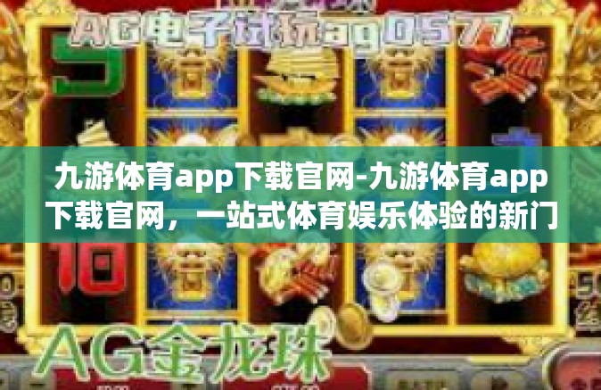 九游体育app下载官网-九游体育app下载官网，一站式体育娱乐体验的新门户-九游体育app下载官网