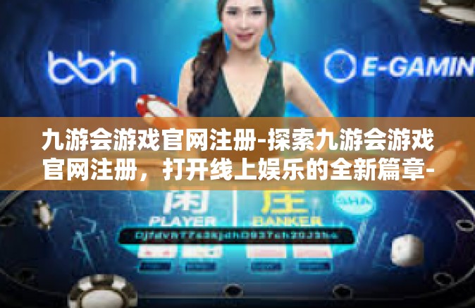 九游会游戏官网注册-探索九游会游戏官网注册，打开线上娱乐的全新篇章-九游会游戏官网注册