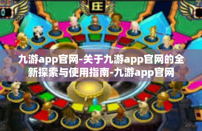 九游app官网-关于九游app官网的全新探索与使用指南-九游app官网