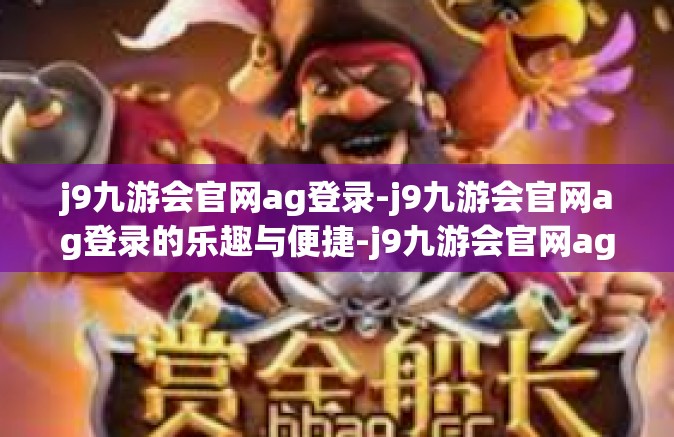 j9九游会官网ag登录-j9九游会官网ag登录的乐趣与便捷-j9九游会官网ag登录