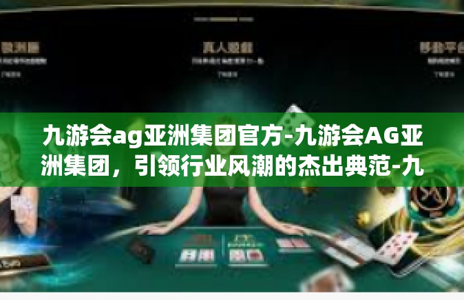 九游会ag亚洲集团官方-九游会AG亚洲集团，引领行业风潮的杰出典范-九游会ag亚洲集团官方