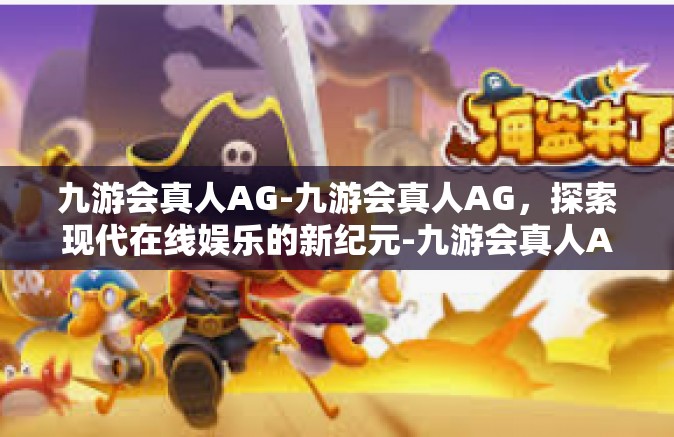 九游会真人AG-九游会真人AG，探索现代在线娱乐的新纪元-九游会真人AG