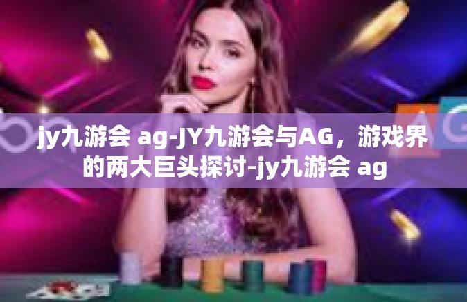 jy九游会 ag-JY九游会与AG，游戏界的两大巨头探讨-jy九游会 ag