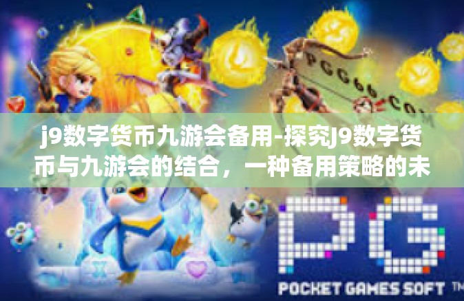 j9数字货币九游会备用-探究J9数字货币与九游会的结合，一种备用策略的未来展望-j9数字货币九游会备用