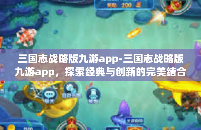 三国志战略版九游app-三国志战略版九游app，探索经典与创新的完美结合-三国志战略版九游app