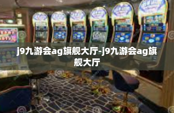j9九游会ag旗舰大厅-j9九游会ag旗舰大厅