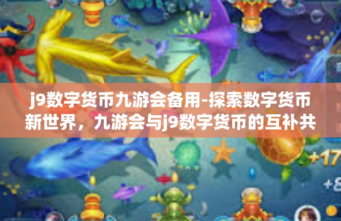 j9数字货币九游会备用-探索数字货币新世界，九游会与j9数字货币的互补共生-j9数字货币九游会备用