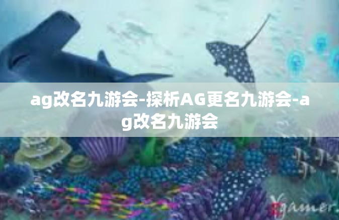 ag改名九游会-探析AG更名九游会-ag改名九游会