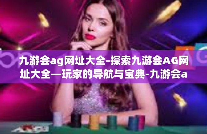 九游会ag网址大全-探索九游会AG网址大全—玩家的导航与宝典-九游会ag网址大全