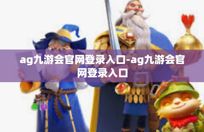 ag九游会官网登录入口-ag九游会官网登录入口