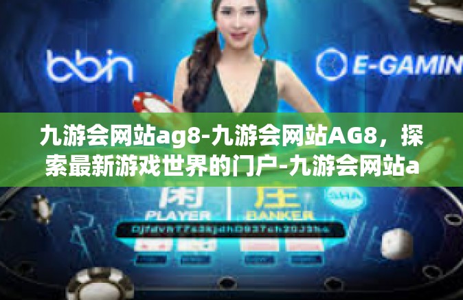 九游会网站ag8-九游会网站AG8，探索最新游戏世界的门户-九游会网站ag8