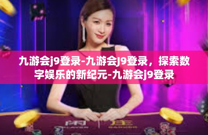 九游会j9登录-九游会J9登录，探索数字娱乐的新纪元-九游会j9登录