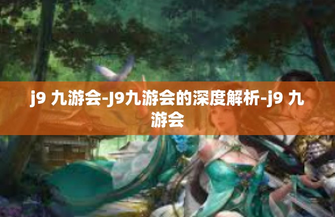j9 九游会-J9九游会的深度解析-j9 九游会