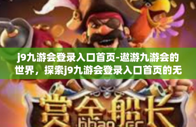j9九游会登录入口首页-遨游九游会的世界，探索j9九游会登录入口首页的无尽魅力-j9九游会登录入口首页