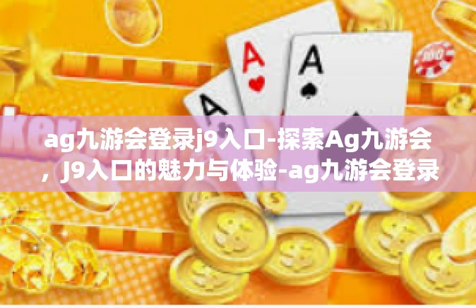 ag九游会登录j9入口-探索Ag九游会，J9入口的魅力与体验-ag九游会登录j9入口