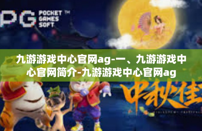 九游游戏中心官网ag-一、九游游戏中心官网简介-九游游戏中心官网ag