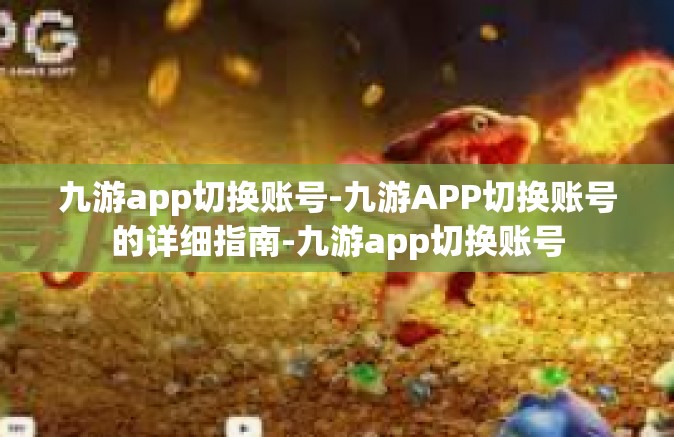 九游app切换账号-九游APP切换账号的详细指南-九游app切换账号