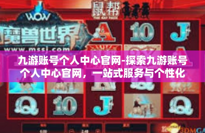 九游账号个人中心官网-探索九游账号个人中心官网，一站式服务与个性化体验-九游账号个人中心官网