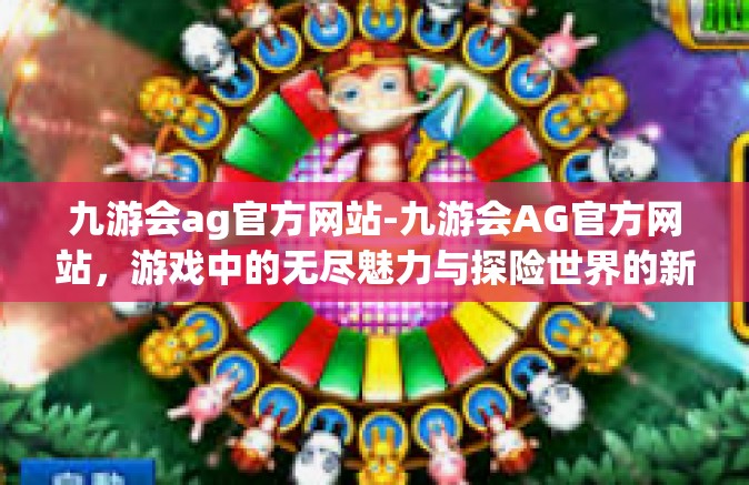 九游会ag官方网站-九游会AG官方网站，游戏中的无尽魅力与探险世界的新起点-九游会ag官方网站