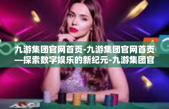 九游集团官网首页-九游集团官网首页—探索数字娱乐的新纪元-九游集团官网首页