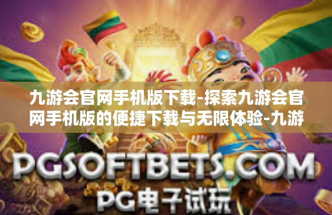九游会官网手机版下载-探索九游会官网手机版的便捷下载与无限体验-九游会官网手机版下载