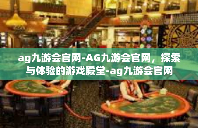 ag九游会官网-AG九游会官网，探索与体验的游戏殿堂-ag九游会官网