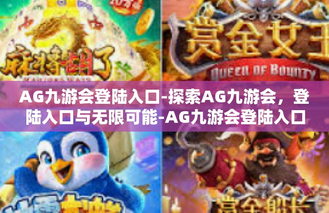 AG九游会登陆入口-探索AG九游会，登陆入口与无限可能-AG九游会登陆入口