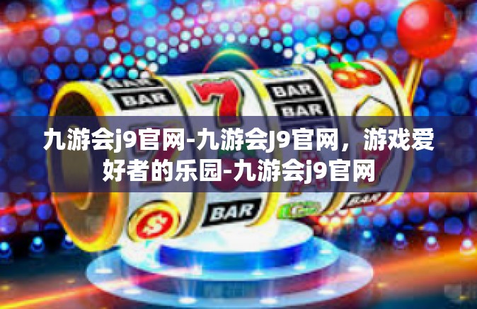 九游会j9官网-九游会J9官网，游戏爱好者的乐园-九游会j9官网