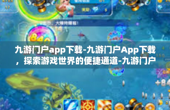 九游门户app下载-九游门户App下载，探索游戏世界的便捷通道-九游门户app下载