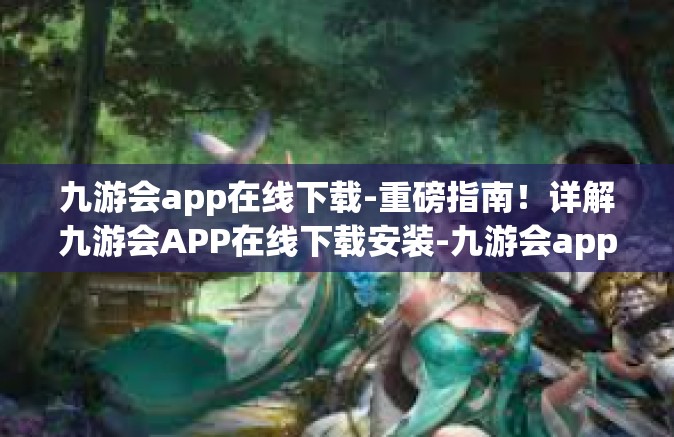 九游会app在线下载-重磅指南！详解九游会APP在线下载安装-九游会app在线下载