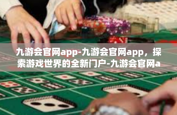 九游会官网app-九游会官网app，探索游戏世界的全新门户-九游会官网app