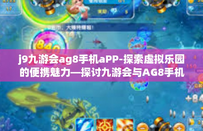 j9九游会ag8手机aPP-探索虚拟乐园的便携魅力—探讨九游会与AG8手机APP体验之旅-j9九游会ag8手机aPP
