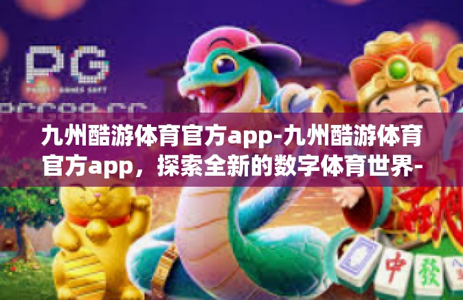 九州酷游体育官方app-九州酷游体育官方app，探索全新的数字体育世界-九州酷游体育官方app