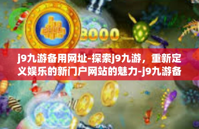 j9九游备用网址-探索j9九游，重新定义娱乐的新门户网站的魅力-j9九游备用网址