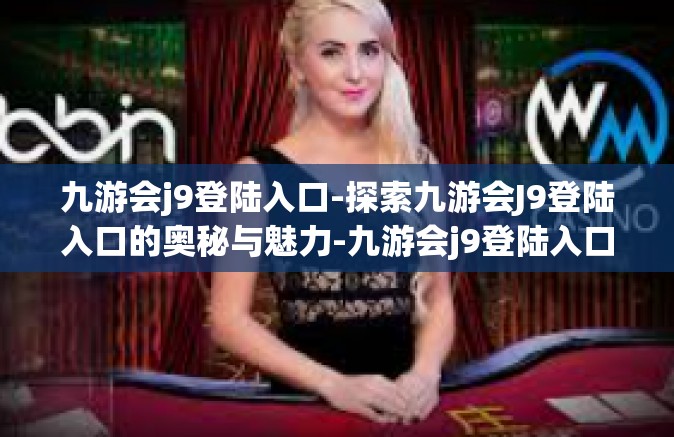 九游会j9登陆入口-探索九游会J9登陆入口的奥秘与魅力-九游会j9登陆入口