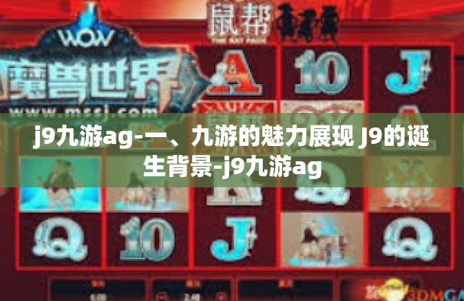 j9九游ag-一、九游的魅力展现 J9的诞生背景-j9九游ag
