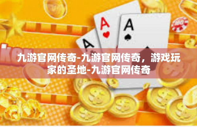 九游官网传奇-九游官网传奇，游戏玩家的圣地-九游官网传奇