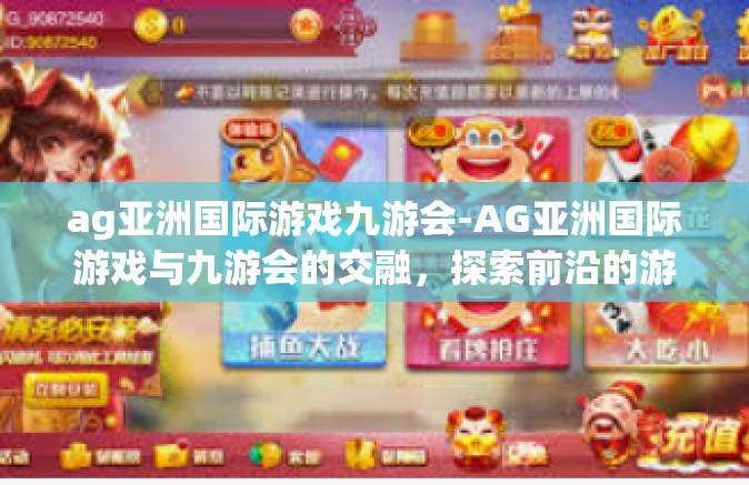 ag亚洲国际游戏九游会-AG亚洲国际游戏与九游会的交融，探索前沿的游戏体验-ag亚洲国际游戏九游会