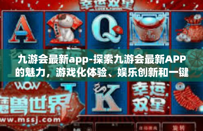 九游会最新app-探索九游会最新APP的魅力，游戏化体验、娱乐创新和一键乐趣至上的口袋空间-九游会最新app