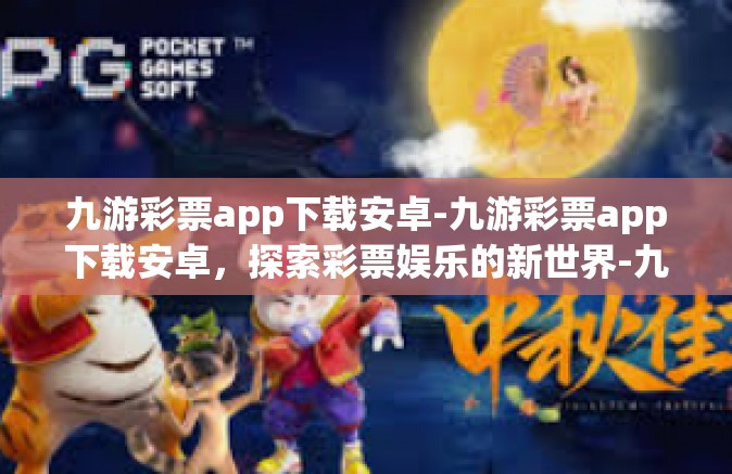 九游彩票app下载安卓-九游彩票app下载安卓，探索彩票娱乐的新世界-九游彩票app下载安卓