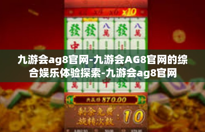 九游会ag8官网-九游会AG8官网的综合娱乐体验探索-九游会ag8官网